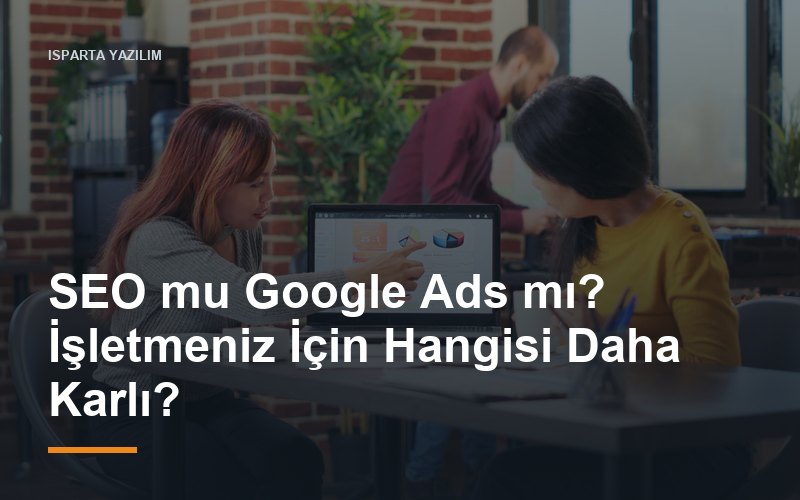 SEO mu Google Ads mı? İşletmeniz İçin Hangisi Daha Karlı?