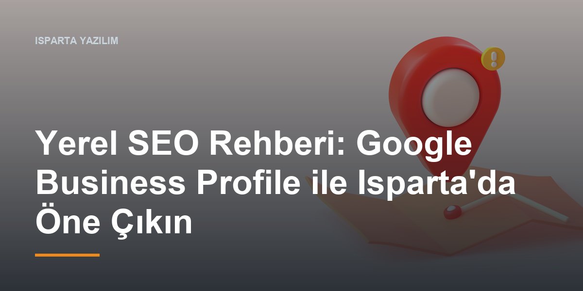 Yerel SEO Rehberi: Google Business Profile ile Isparta'da Öne Çıkın