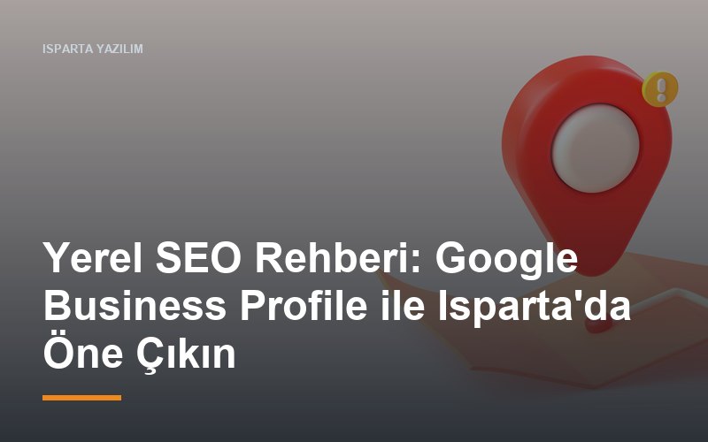Yerel SEO Rehberi: Google Business Profile ile Isparta'da Öne Çıkın