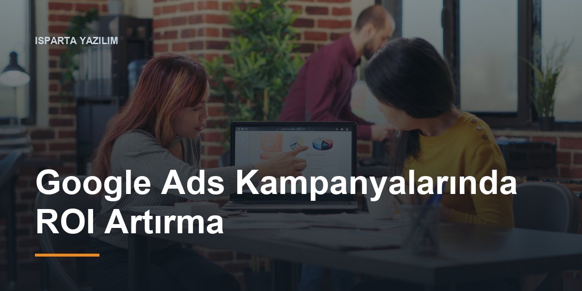 Google Ads Kampanyalarında ROI Artırma