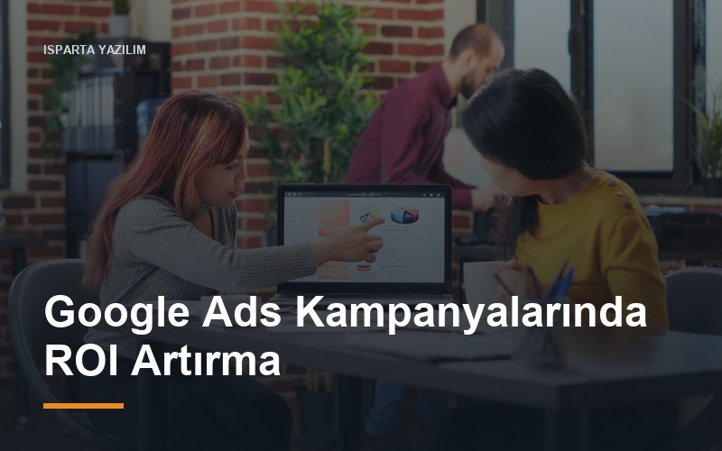 Google Ads Kampanyalarında ROI Artırma